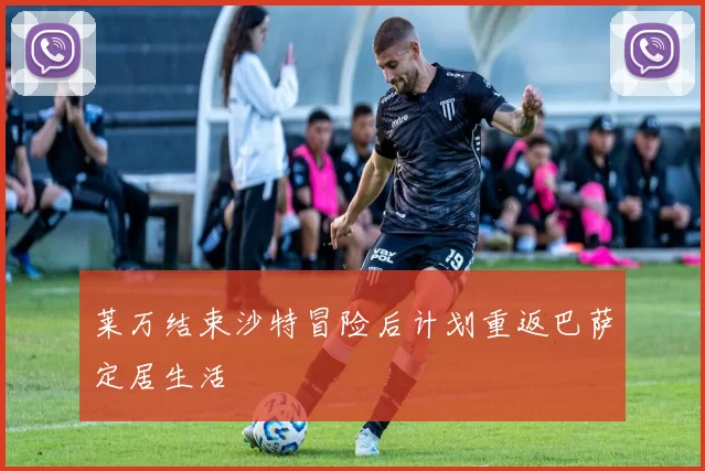 莱万结束沙特冒险后计划重返巴萨定居生活