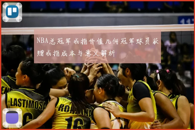 NBA总冠军戒指价值几何冠军球员获赠戒指成本与意义解析
