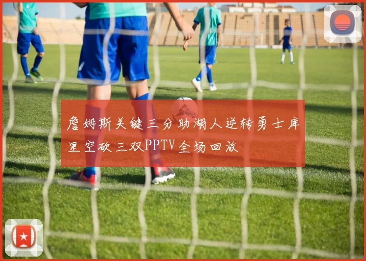 詹姆斯关键三分助湖人逆转勇士库里空砍三双PPTV全场回放