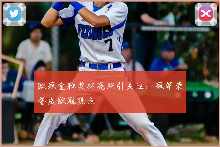 欧冠金靴奖杯亮相引关注，冠军荣誉成欧冠焦点