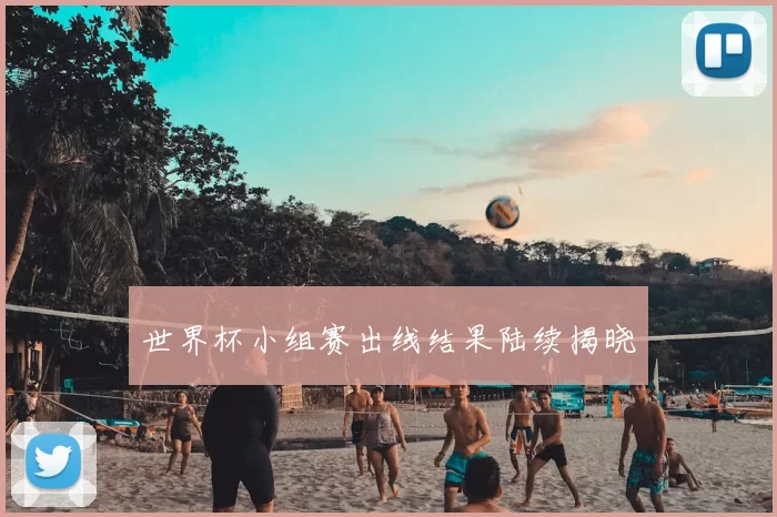世界杯小组赛出线结果陆续揭晓