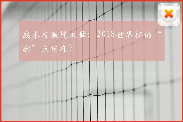 战术与激情共舞:2018世界杯的“燃”点何在?
