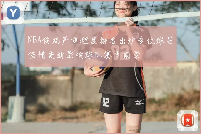 NBA伤病严重程度排名出炉多位球星伤情更新影响球队赛季前景