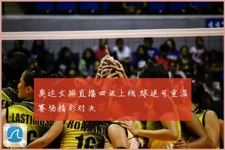 奥运女排直播回放上线 球迷可重温赛场精彩对决