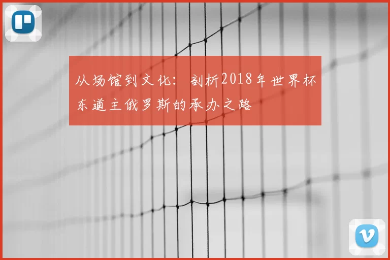 从场馆到文化：剖析2018年世界杯东道主俄罗斯的承办之路