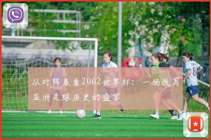 从对阵表看2002世界杯:一场改写亚洲足球历史的盛宴
