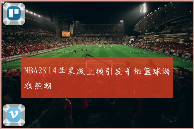 NBA2K14苹果版上线引发手机篮球游戏热潮