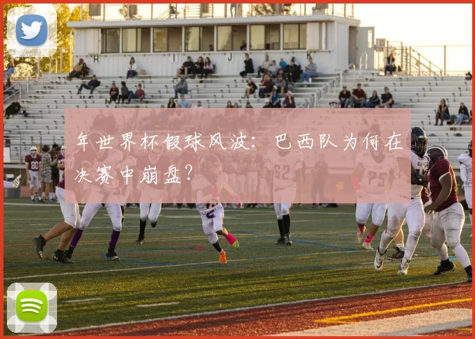 年世界杯假球风波:巴西队为何在决赛中崩盘?
