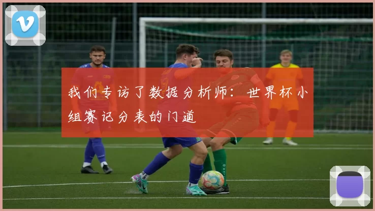 我们专访了数据分析师:世界杯小组赛记分表的门道