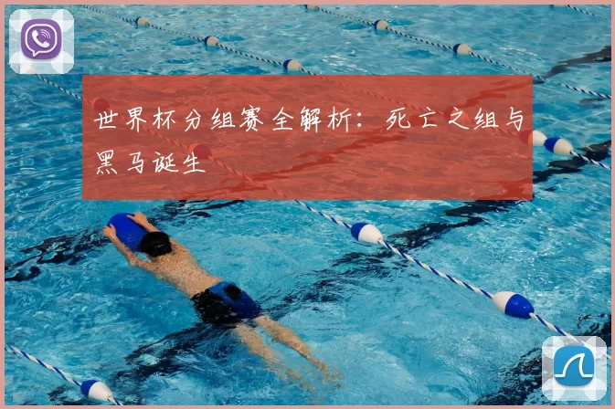 世界杯分组赛全解析:死亡之组与黑马诞生