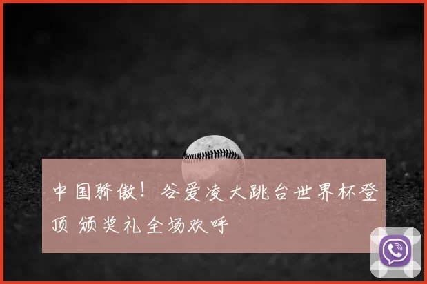 中国骄傲!谷爱凌大跳台世界杯登顶 颁奖礼全场欢呼