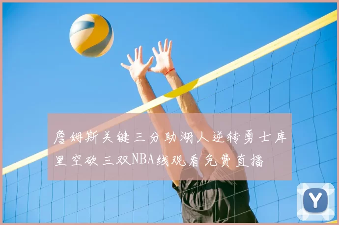 詹姆斯关键三分助湖人逆转勇士库里空砍三双NBA线观看免费直播