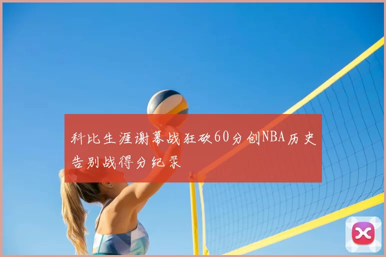 科比生涯谢幕战狂砍60分创NBA历史告别战得分纪录