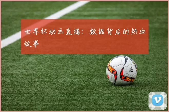 世界杯动画直播：数据背后的热血故事