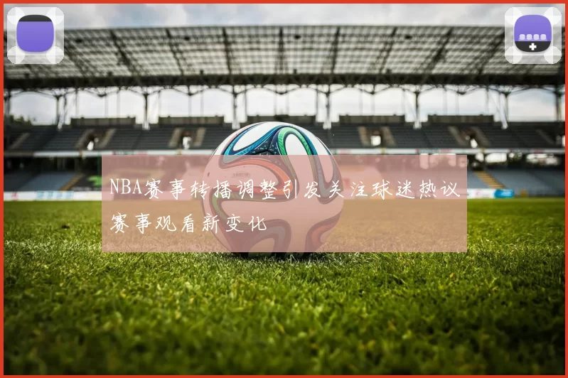 NBA赛事转播调整引发关注球迷热议赛事观看新变化