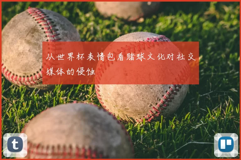 从世界杯表情包看赌球文化对社交媒体的侵蚀