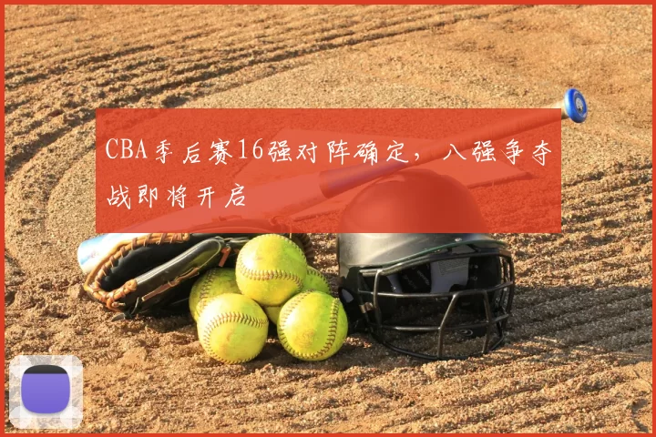 CBA季后赛16强对阵确定，八强争夺战即将开启