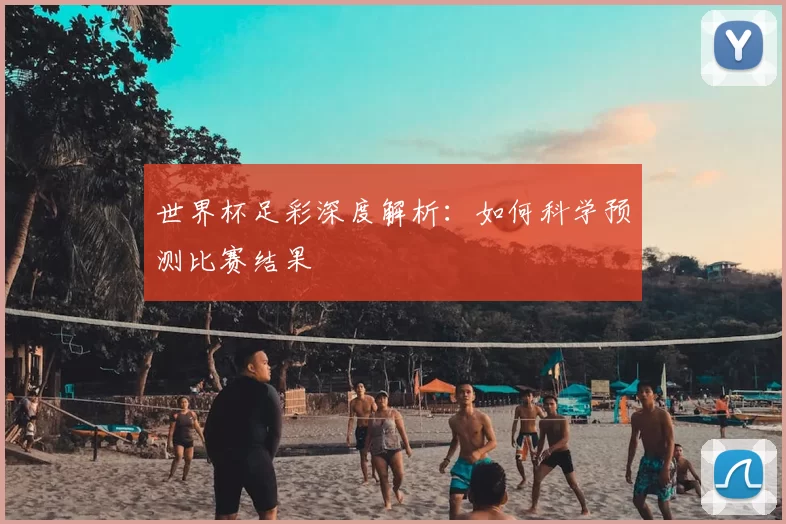世界杯足彩深度解析:如何科学预测比赛结果