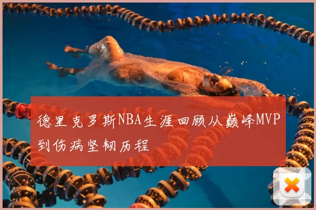 德里克罗斯NBA生涯回顾从巅峰MVP到伤病坚韧历程