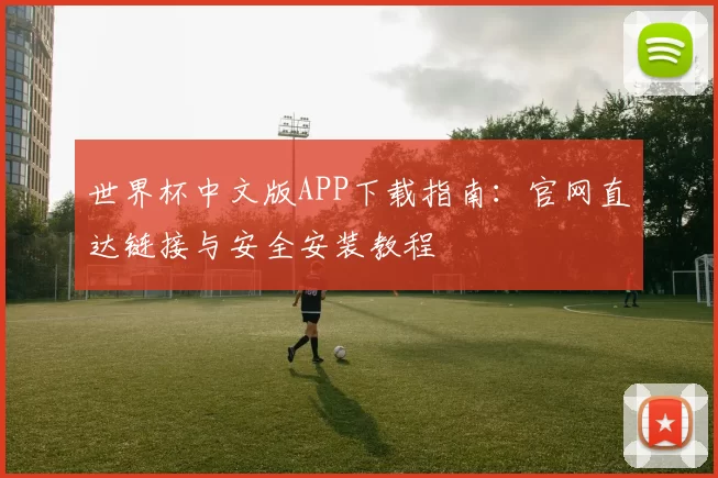 世界杯中文版APP下载指南:官网直达链接与安全安装教程