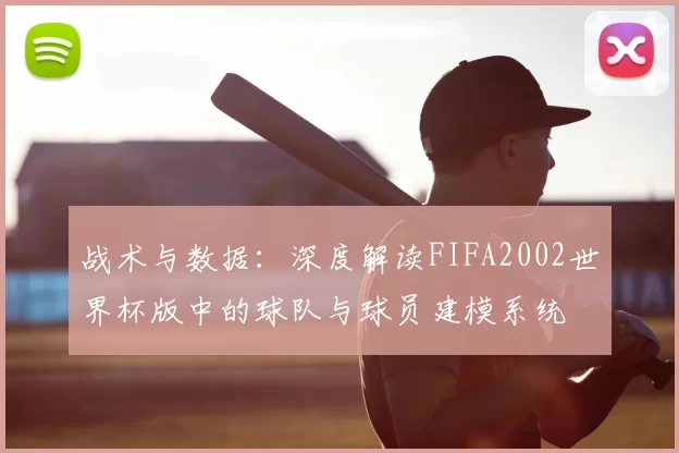 战术与数据:深度解读FIFA2002世界杯版中的球队与球员建模系统