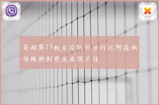 英超第19轮后各队积分对比阿森纳领跑热刺垫底表现不佳