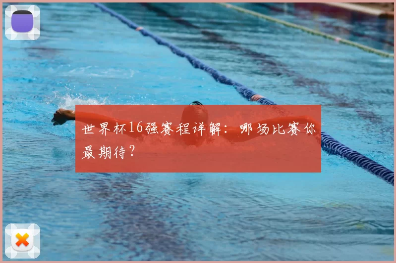 世界杯16强赛程详解:哪场比赛你最期待?