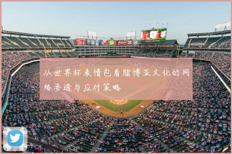 从世界杯表情包看赌博亚文化的网络渗透与应对策略