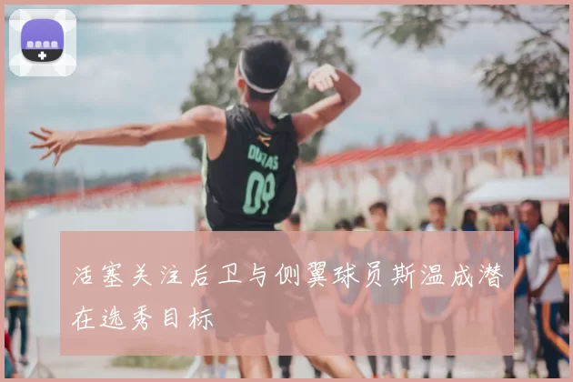 活塞关注后卫与侧翼球员斯温成潜在选秀目标