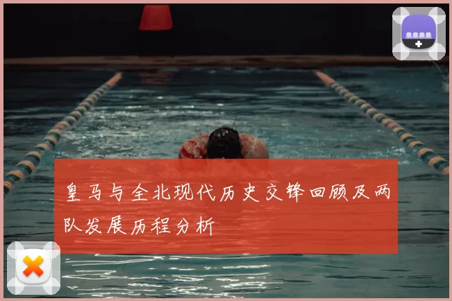 皇马与全北现代历史交锋回顾及两队发展历程分析