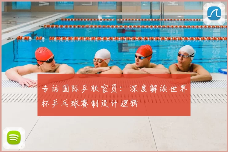 专访国际乒联官员：深度解读世界杯乒乓球赛制设计逻辑