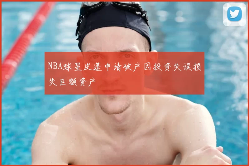 NBA球星皮蓬申请破产因投资失误损失巨额资产