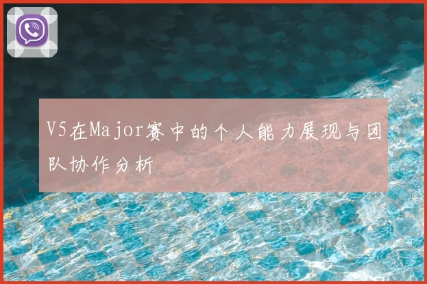 V5在Major赛中的个人能力展现与团队协作分析