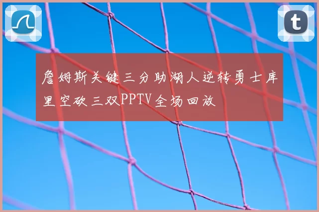 詹姆斯关键三分助湖人逆转勇士库里空砍三双PPTV全场回放