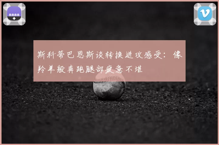 斯科蒂巴恩斯谈转换进攻感受:像羚羊般奔跑腿部疲惫不堪