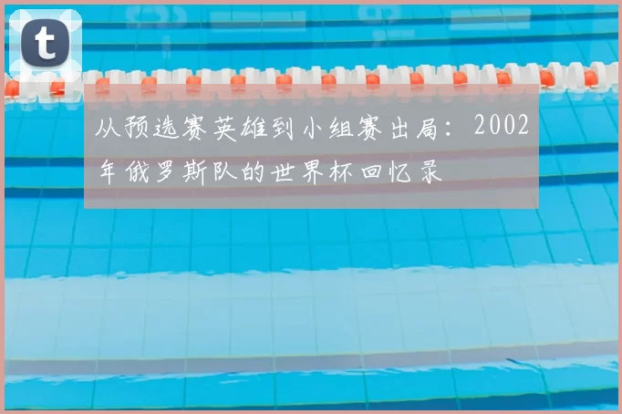 从预选赛英雄到小组赛出局:2002年俄罗斯队的世界杯回忆录