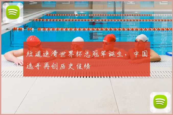 短道速滑世界杯总冠军诞生,中国选手再创历史佳绩