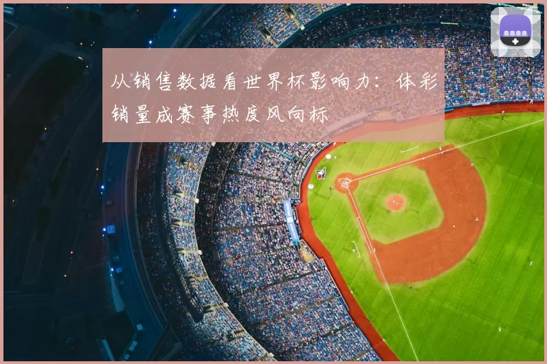 从销售数据看世界杯影响力:体彩销量成赛事热度风向标