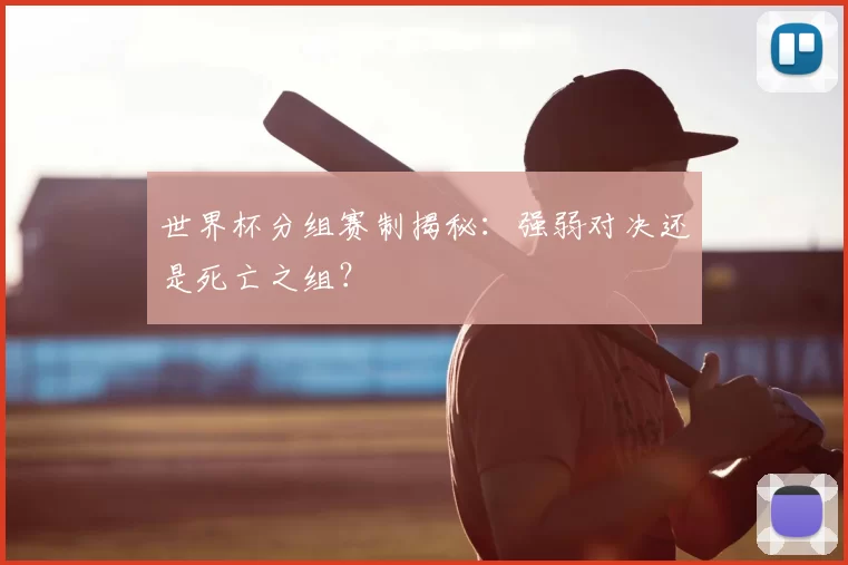 世界杯分组赛制揭秘:强弱对决还是死亡之组?