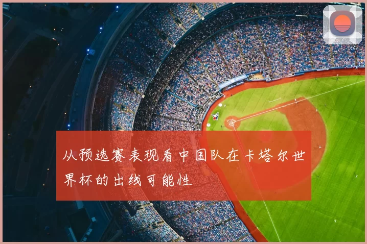 从预选赛表现看中国队在卡塔尔世界杯的出线可能性