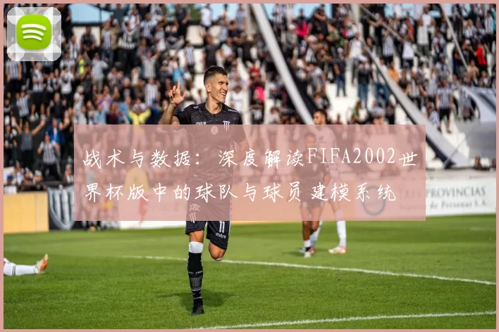 战术与数据:深度解读FIFA2002世界杯版中的球队与球员建模系统