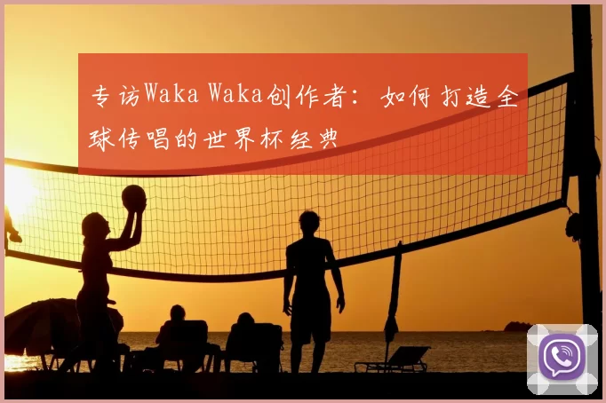 专访Waka Waka创作者：如何打造全球传唱的世界杯经典