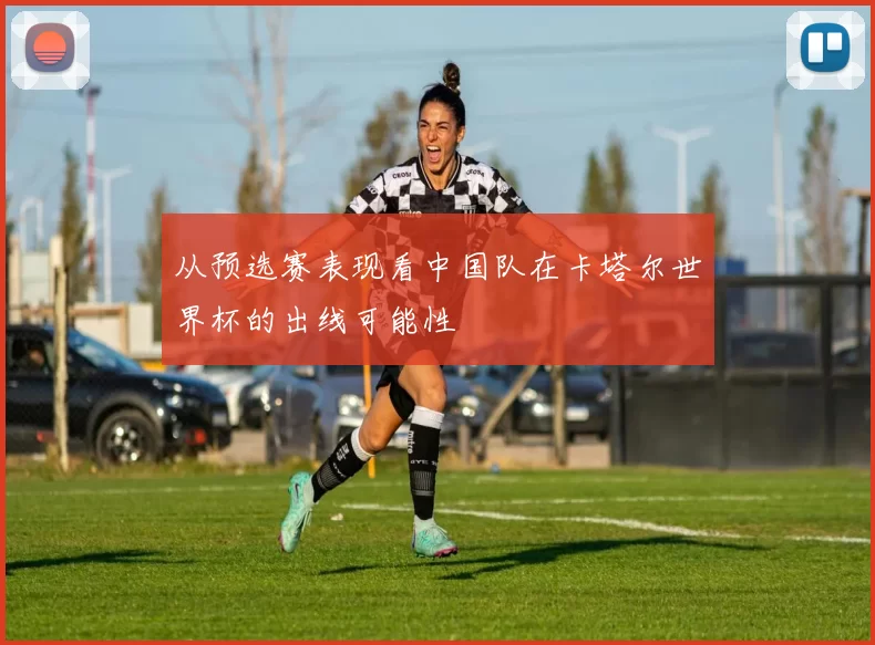 从预选赛表现看中国队在卡塔尔世界杯的出线可能性
