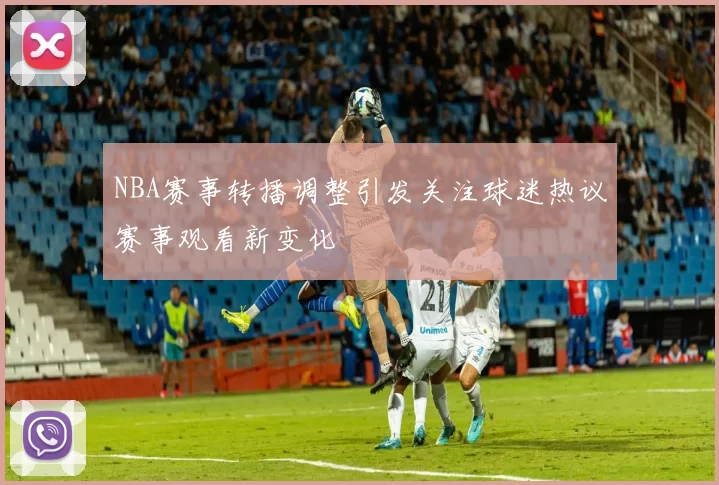 NBA赛事转播调整引发关注球迷热议赛事观看新变化