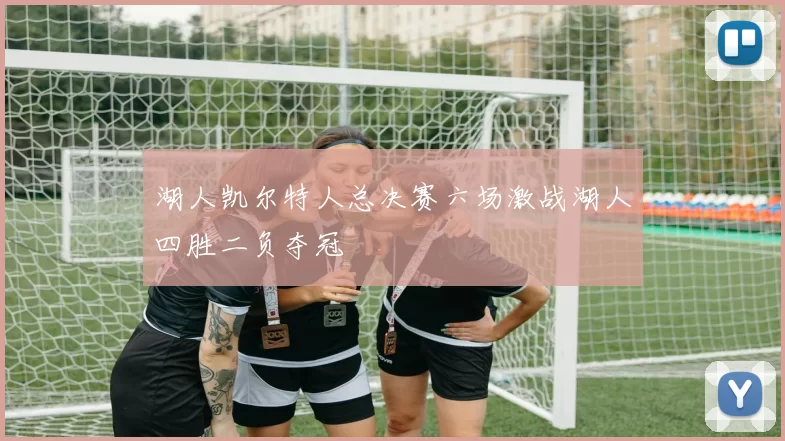 湖人凯尔特人总决赛六场激战湖人四胜二负夺冠