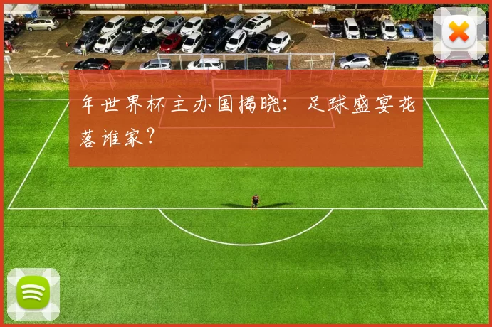 年世界杯主办国揭晓:足球盛宴花落谁家?
