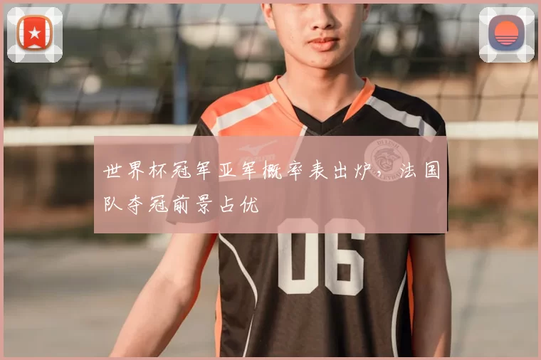 世界杯冠军亚军概率表出炉,法国队夺冠前景占优