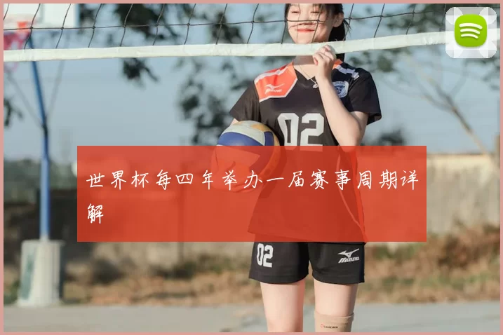 世界杯每四年举办一届赛事周期详解