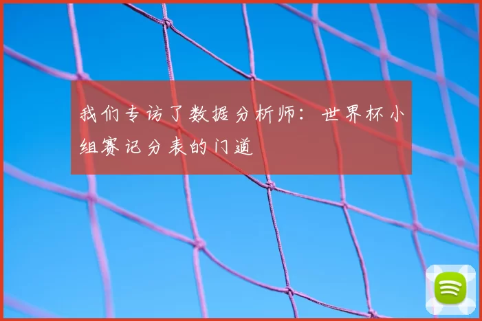 我们专访了数据分析师:世界杯小组赛记分表的门道