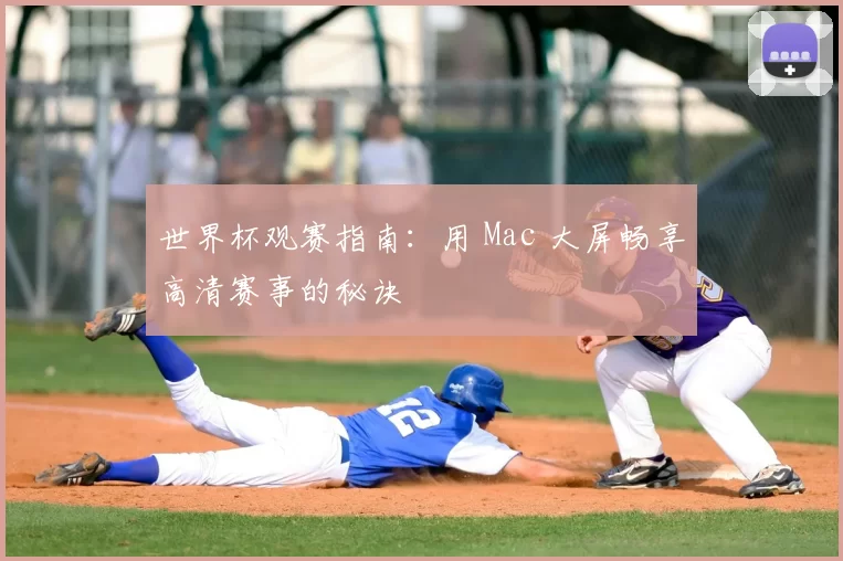 世界杯观赛指南:用 Mac 大屏畅享高清赛事的秘诀